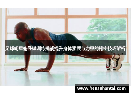 足球明星俯卧撑训练挑战提升身体素质与力量的秘密技巧解析