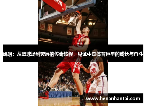 姚明：从篮球场到荧屏的传奇旅程，见证中国体育巨星的成长与奋斗