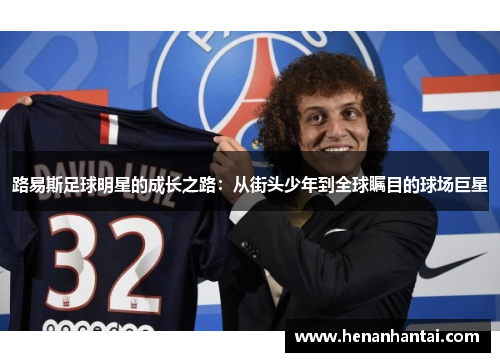 路易斯足球明星的成长之路：从街头少年到全球瞩目的球场巨星
