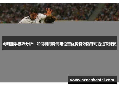 姚明挡手技巧分析：如何利用身高与位置优势有效防守对方进攻球员