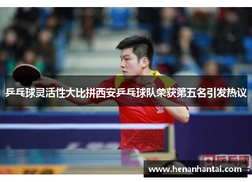 乒乓球灵活性大比拼西安乒乓球队荣获第五名引发热议