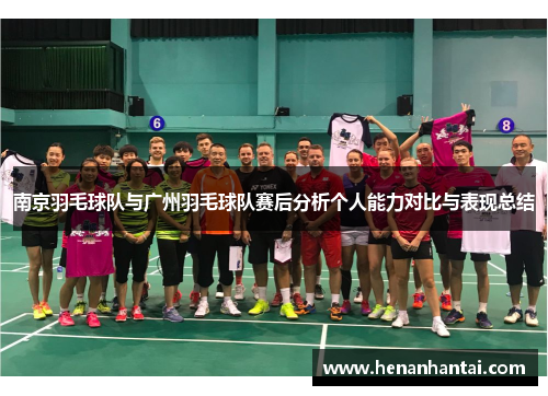 南京羽毛球队与广州羽毛球队赛后分析个人能力对比与表现总结