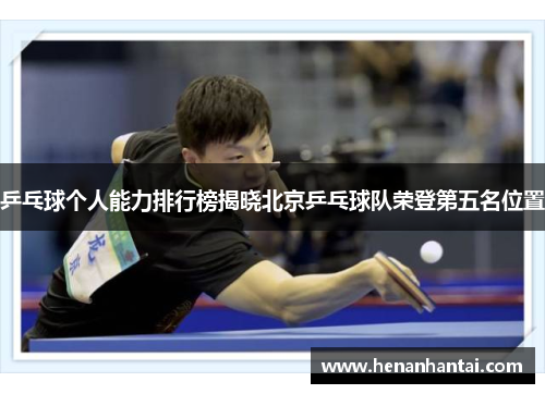 乒乓球个人能力排行榜揭晓北京乒乓球队荣登第五名位置