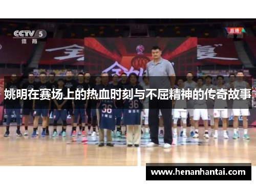 姚明在赛场上的热血时刻与不屈精神的传奇故事