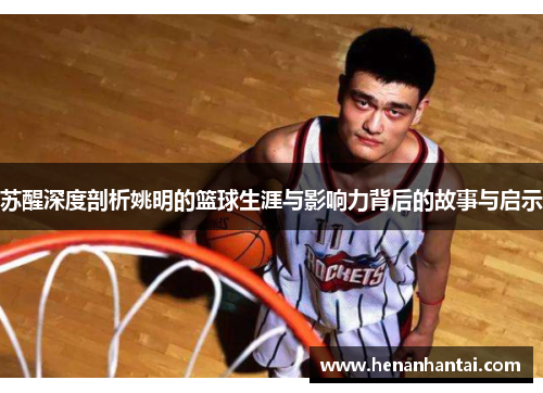 苏醒深度剖析姚明的篮球生涯与影响力背后的故事与启示