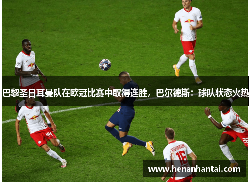 巴黎圣日耳曼队在欧冠比赛中取得连胜，巴尔德斯：球队状态火热