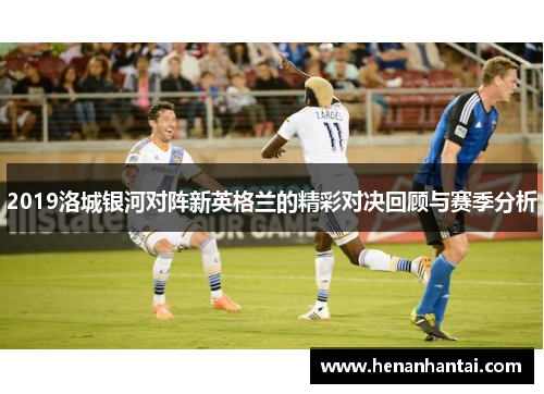2019洛城银河对阵新英格兰的精彩对决回顾与赛季分析