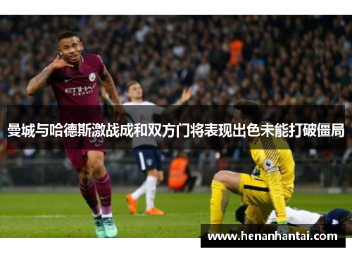 曼城与哈德斯激战成和双方门将表现出色未能打破僵局
